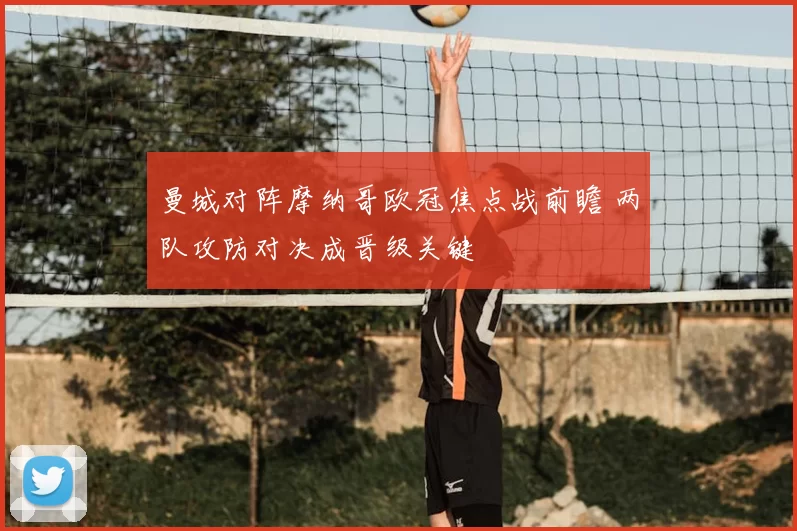 曼城对阵摩纳哥欧冠焦点战前瞻 两队攻防对决成晋级关键