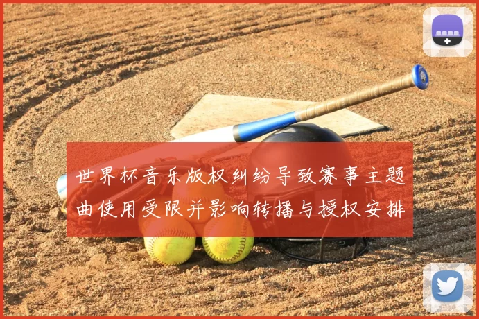 世界杯音乐版权纠纷导致赛事主题曲使用受限并影响转播与授权安排