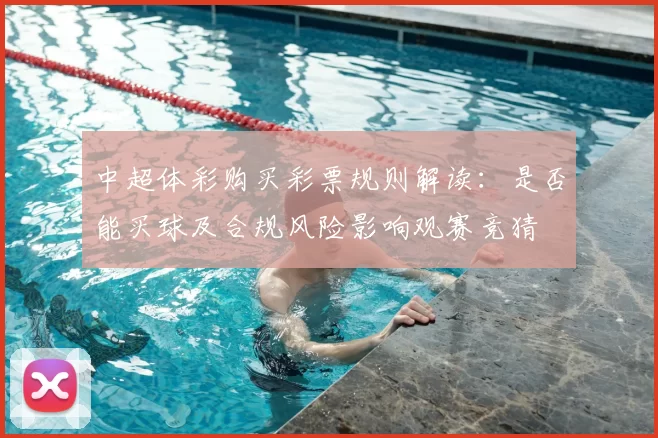 中超体彩购买彩票规则解读：是否能买球及合规风险影响观赛竞猜
