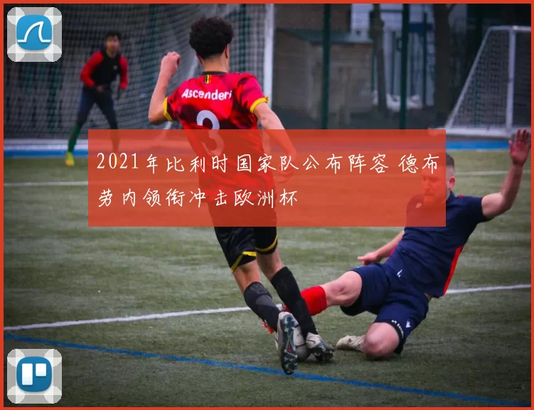 2021年比利时国家队公布阵容 德布劳内领衔冲击欧洲杯