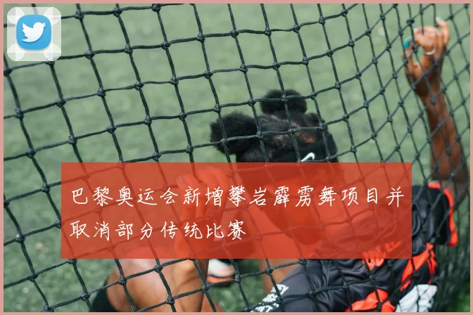 巴黎奥运会新增攀岩霹雳舞项目并取消部分传统比赛