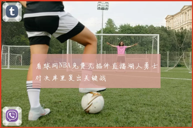 看球网NBA免费无插件直播湖人勇士对决库里复出关键战