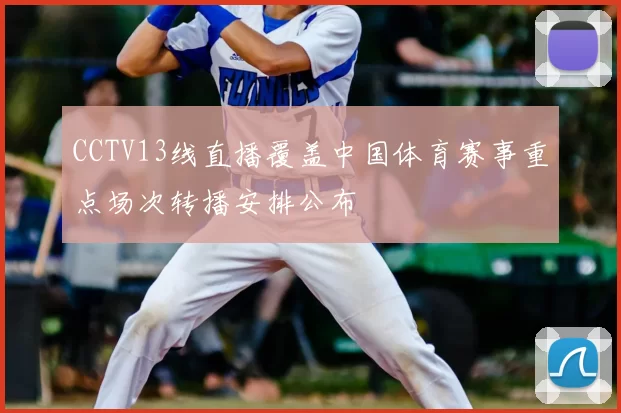 CCTV13线直播覆盖中国体育赛事重点场次转播安排公布