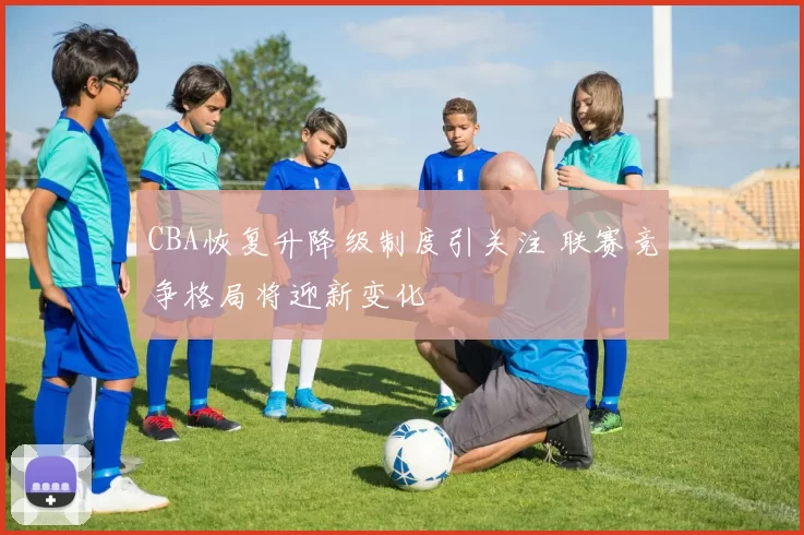 CBA恢复升降级制度引关注 联赛竞争格局将迎新变化