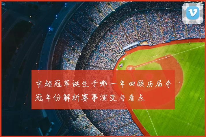 中超冠军诞生于哪一年回顾历届夺冠年份解析赛事演变与看点