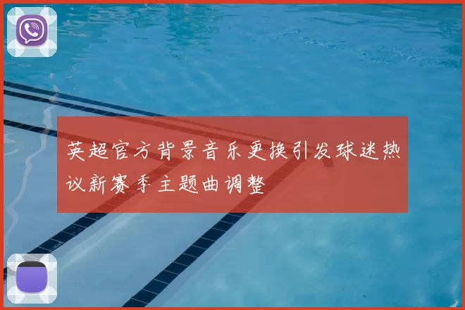 英超官方背景音乐更换引发球迷热议新赛季主题曲调整