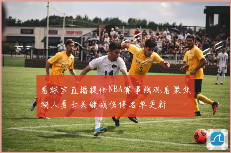 看球宝直播提供NBA赛事线观看聚焦湖人勇士关键战伤停名单更新