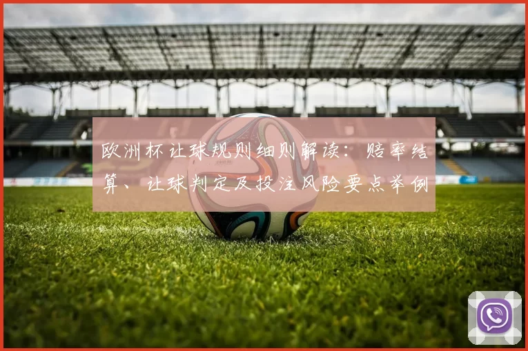 欧洲杯让球规则细则解读：赔率结算、让球判定及投注风险要点举例