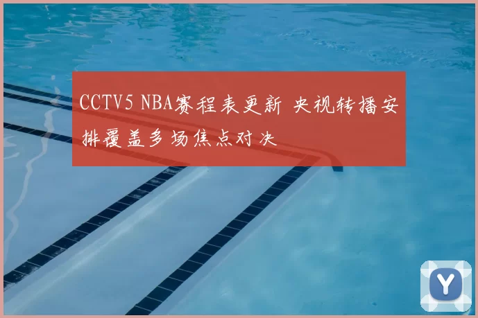 CCTV5 NBA赛程表更新 央视转播安排覆盖多场焦点对决