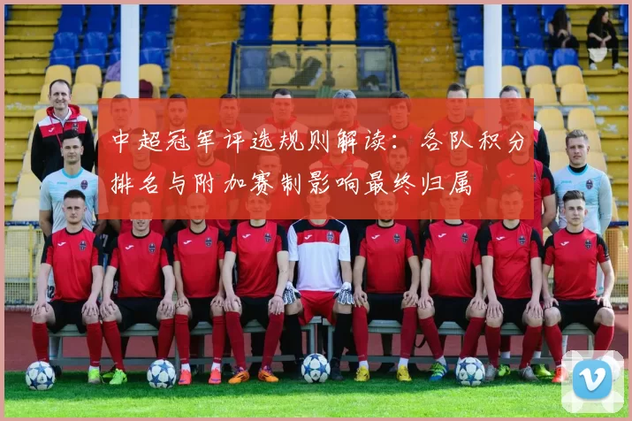 中超冠军评选规则解读：各队积分排名与附加赛制影响最终归属