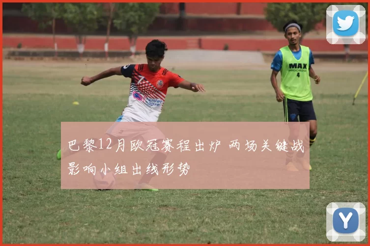 巴黎12月欧冠赛程出炉 两场关键战影响小组出线形势