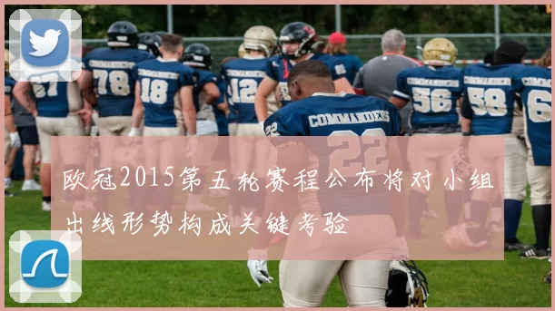 欧冠2015第五轮赛程公布将对小组出线形势构成关键考验