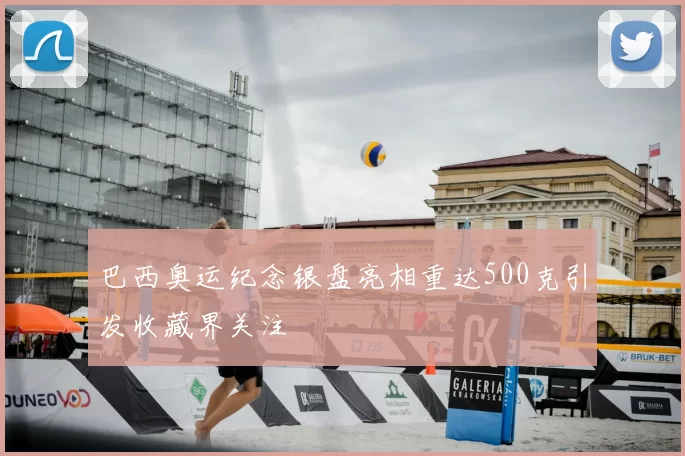 巴西奥运纪念银盘亮相重达500克引发收藏界关注