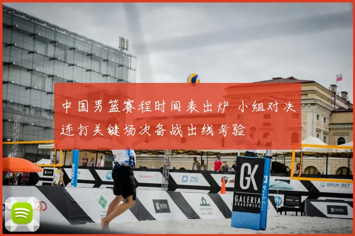 中国男篮赛程时间表出炉 小组对决连打关键场次备战出线考验