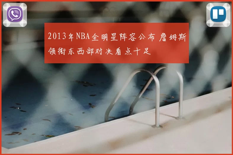 2013年NBA全明星阵容公布 詹姆斯领衔东西部对决看点十足