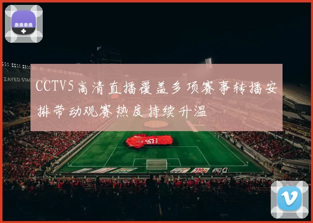 CCTV5高清直播覆盖多项赛事转播安排带动观赛热度持续升温
