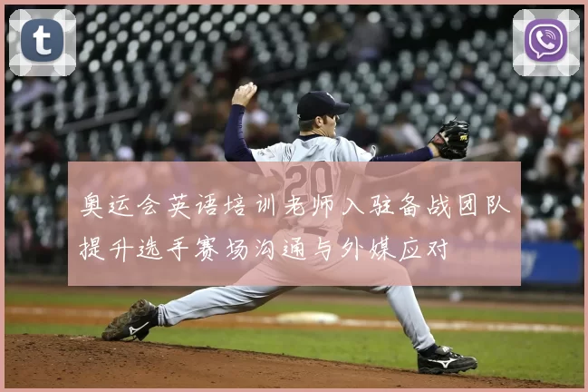 奥运会英语培训老师入驻备战团队提升选手赛场沟通与外媒应对