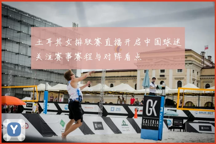 土耳其女排联赛直播开启中国球迷关注赛事赛程与对阵看点