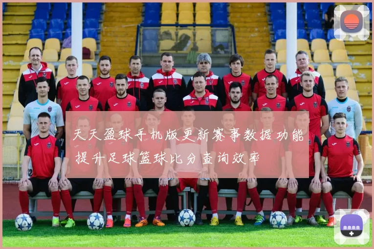 天天盈球手机版更新赛事数据功能 提升足球篮球比分查询效率