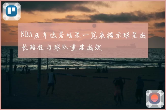 NBA历年选秀结果一览表揭示球星成长路径与球队重建成效