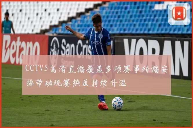 CCTV5高清直播覆盖多项赛事转播安排带动观赛热度持续升温