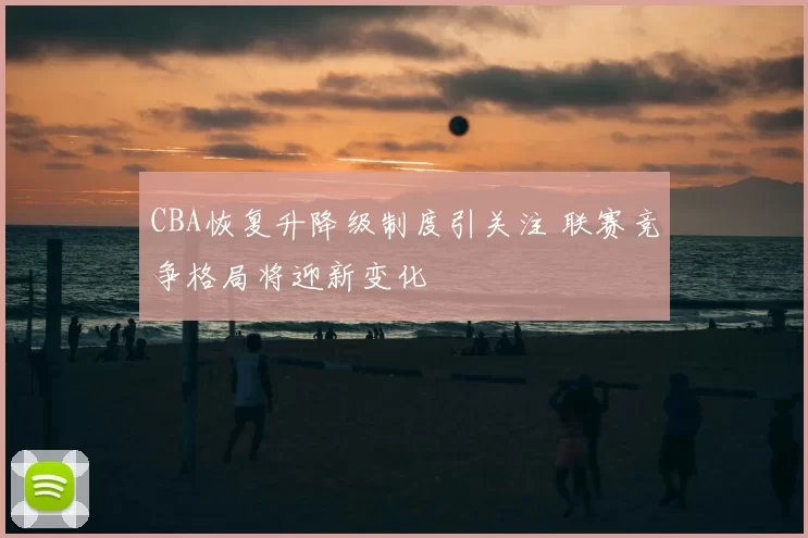 CBA恢复升降级制度引关注 联赛竞争格局将迎新变化
