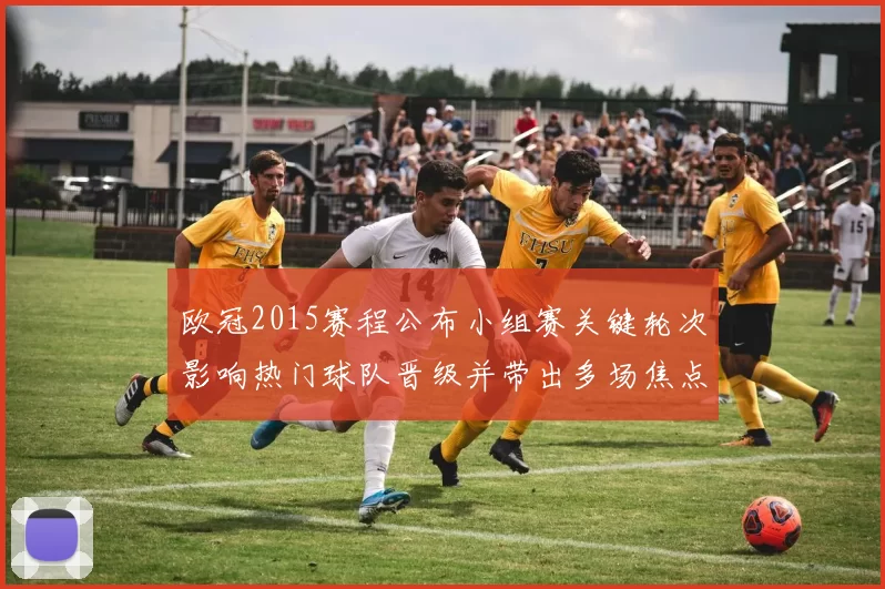 欧冠2015赛程公布小组赛关键轮次影响热门球队晋级并带出多场焦点战