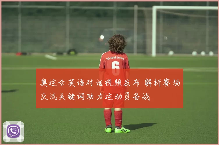 奥运会英语对话视频发布 解析赛场交流关键词助力运动员备战